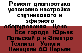 Ремонт,диагностика,установка,настройка спутникового и эфирного оборудования › Цена ­ 900 - Все города, Юрьев-Польский р-н Электро-Техника » Услуги   . Ненецкий АО,Нарьян-Мар г.
